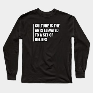 Culture is the Arts Elevated to a Set of Beliefs Long Sleeve T-Shirt